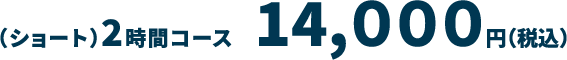 （ショート）2時間コース　14,０００円（税込）