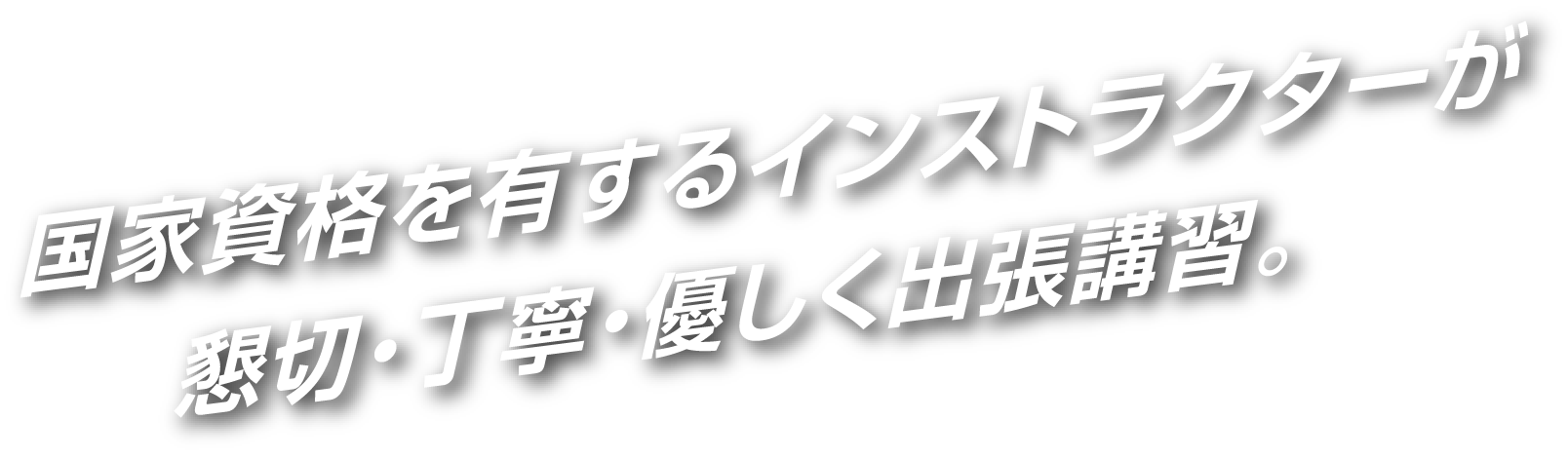 国家資格を有するインストラクターが懇切・丁寧・優しく出張講習。