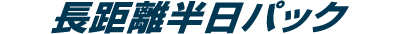 長距離半日パック